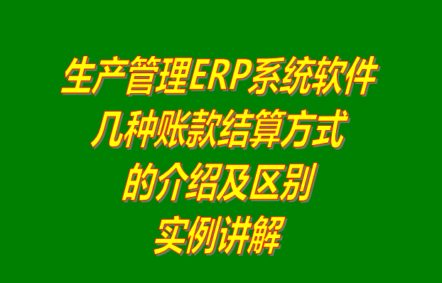 生產管理軟件erp系統下載_多少錢一套_幾種帳賬款結算方式的區別介紹