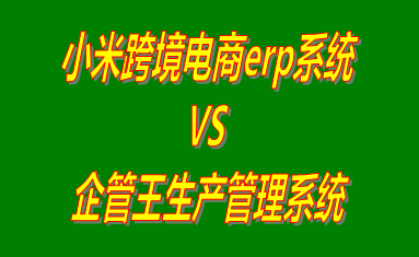 小米跨境電商erp系統 vs 免費版的生產管理系統ERP軟件